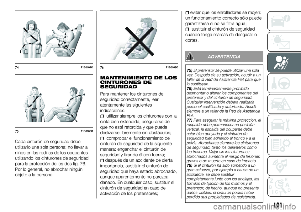 FIAT 500X 2018 Manual de Empleo y Cuidado (in Spanish) Cada cinturón de seguridad debe
utilizarlo una sola persona: no llevar a
niños en las rodillas de los ocupantes
utilizando los cinturones de seguridad
para la protección de los dos fig. 76.
Por lo FIAT 500X 2018 Manual de Empleo y Cuidado (in Spanish) Cada cinturón de seguridad debe
utilizarlo una sola persona: no llevar a
niños en las rodillas de los ocupantes
utilizando los cinturones de seguridad
para la protección de los dos fig. 76.
Por lo
