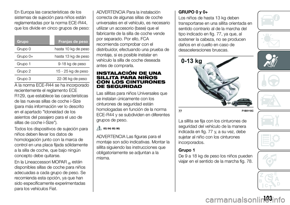 FIAT 500X 2018 Manual de Empleo y Cuidado (in Spanish) En Europa las características de los
sistemas de sujeción para niños están
reglamentadas por la norma ECE-R44,
que los divide en cinco grupos de peso:
GrupoFranjas de peso
Grupo 0 hasta 10 kg de p FIAT 500X 2018 Manual de Empleo y Cuidado (in Spanish) En Europa las características de los
sistemas de sujeción para niños están
reglamentadas por la norma ECE-R44,
que los divide en cinco grupos de peso:
GrupoFranjas de peso
Grupo 0 hasta 10 kg de p
