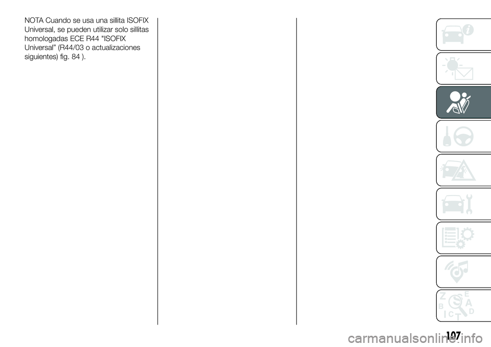 FIAT 500X 2018 Manual de Empleo y Cuidado (in Spanish) NOTA Cuando se usa una sillita ISOFIX
Universal, se pueden utilizar solo sillitas
homologadas ECE R44 "ISOFIX
Universal” (R44/03 o actualizaciones
siguientes) fig. 84 ).
107 FIAT 500X 2018 Manual de Empleo y Cuidado (in Spanish) NOTA Cuando se usa una sillita ISOFIX
Universal, se pueden utilizar solo sillitas
homologadas ECE R44 "ISOFIX
Universal” (R44/03 o actualizaciones
siguientes) fig. 84 ).
107