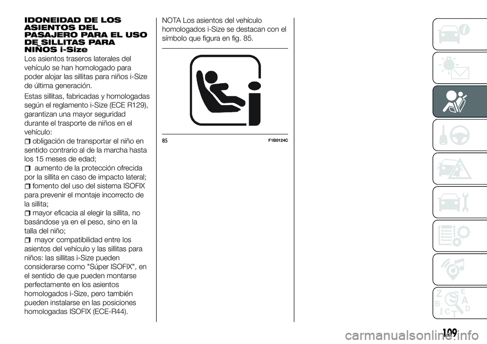 FIAT 500X 2018 Manual de Empleo y Cuidado (in Spanish) IDONEIDAD DE LOS
ASIENTOS DEL
PASAJERO PARA EL USO
DE SILLITAS PARA
NIÑOS i-Size
Los asientos traseros laterales del
vehículo se han homologado para
poder alojar las sillitas para niños i-Size
de FIAT 500X 2018 Manual de Empleo y Cuidado (in Spanish) IDONEIDAD DE LOS
ASIENTOS DEL
PASAJERO PARA EL USO
DE SILLITAS PARA
NIÑOS i-Size
Los asientos traseros laterales del
vehículo se han homologado para
poder alojar las sillitas para niños i-Size
de