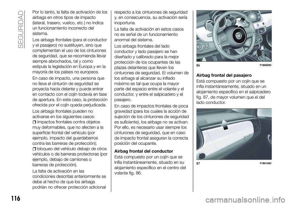 FIAT 500X 2018 Manual de Empleo y Cuidado (in Spanish) Por lo tanto, la falta de activación de los
airbags en otros tipos de impacto
(lateral, trasero, vuelco, etc.) no indica
un funcionamiento incorrecto del
sistema.
Los airbags frontales (para el condu FIAT 500X 2018 Manual de Empleo y Cuidado (in Spanish) Por lo tanto, la falta de activación de los
airbags en otros tipos de impacto
(lateral, trasero, vuelco, etc.) no indica
un funcionamiento incorrecto del
sistema.
Los airbags frontales (para el condu