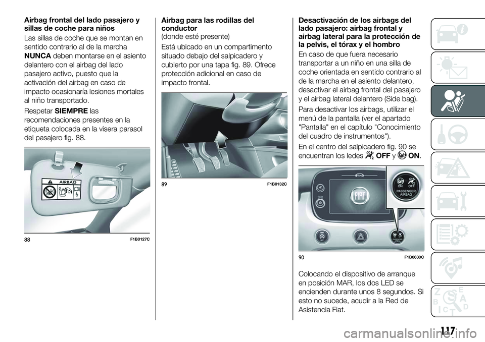 FIAT 500X 2018 Manual de Empleo y Cuidado (in Spanish) Airbag frontal del lado pasajero y
sillas de coche para niños
Las sillas de coche que se montan en
sentido contrario al de la marcha
NUNCAdeben montarse en el asiento
delantero con el airbag del lado FIAT 500X 2018 Manual de Empleo y Cuidado (in Spanish) Airbag frontal del lado pasajero y
sillas de coche para niños
Las sillas de coche que se montan en
sentido contrario al de la marcha
NUNCAdeben montarse en el asiento
delantero con el airbag del lado