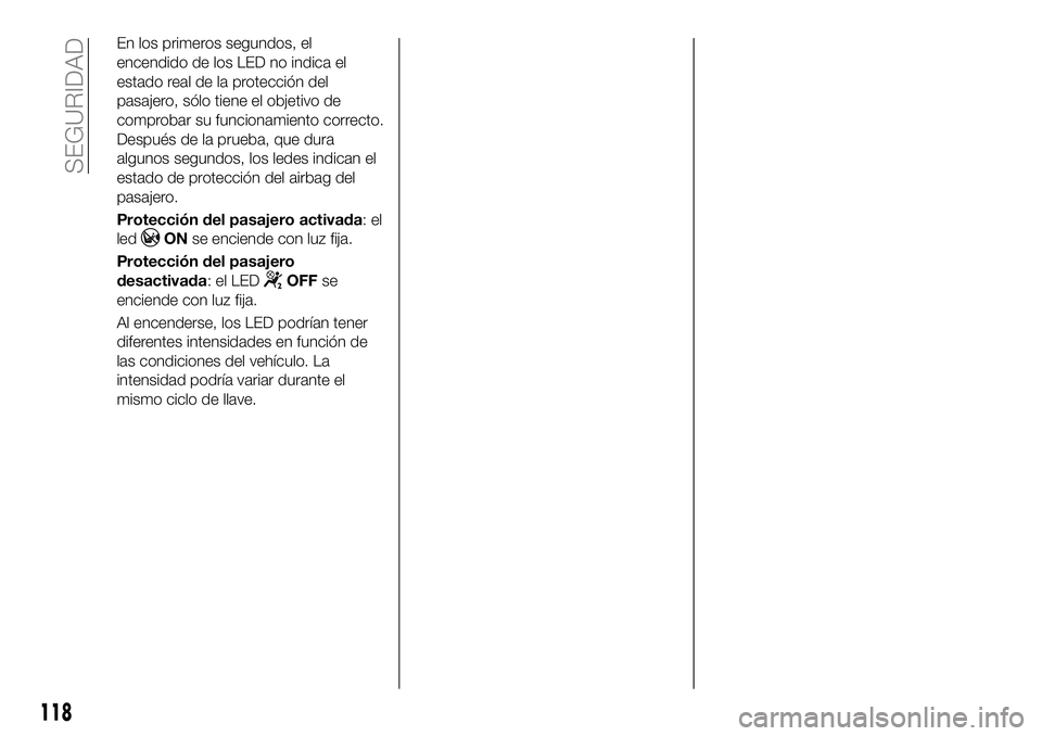 FIAT 500X 2018 Manual de Empleo y Cuidado (in Spanish) En los primeros segundos, el
encendido de los LED no indica el
estado real de la protección del
pasajero, sólo tiene el objetivo de
comprobar su funcionamiento correcto.
Después de la prueba, que d FIAT 500X 2018 Manual de Empleo y Cuidado (in Spanish) En los primeros segundos, el
encendido de los LED no indica el
estado real de la protección del
pasajero, sólo tiene el objetivo de
comprobar su funcionamiento correcto.
Después de la prueba, que d