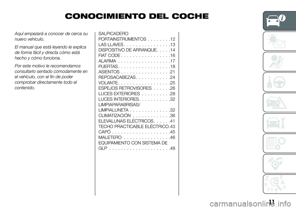 FIAT 500X 2018  Manual de Empleo y Cuidado (in Spanish) CONOCIMIENTO DEL COCHE
Aquí empezará a conocer de cerca su
nuevo vehículo.
El manual que está leyendo le explica
de forma fácil y directa cómo está
hecho y cómo funciona.
Por este motivo le re