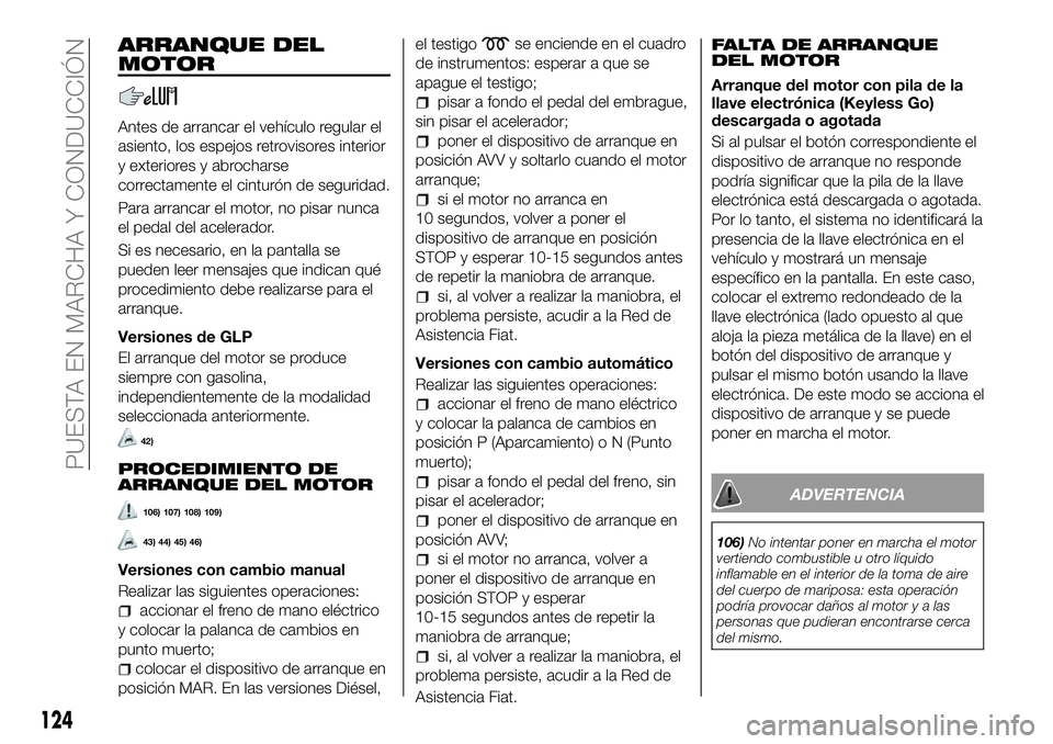 FIAT 500X 2018 Manual de Empleo y Cuidado (in Spanish) ARRANQUE DEL
MOTOR
Antes de arrancar el vehículo regular el
asiento, los espejos retrovisores interior
y exteriores y abrocharse
correctamente el cinturón de seguridad.
Para arrancar el motor, no pi FIAT 500X 2018 Manual de Empleo y Cuidado (in Spanish) ARRANQUE DEL
MOTOR
Antes de arrancar el vehículo regular el
asiento, los espejos retrovisores interior
y exteriores y abrocharse
correctamente el cinturón de seguridad.
Para arrancar el motor, no pi