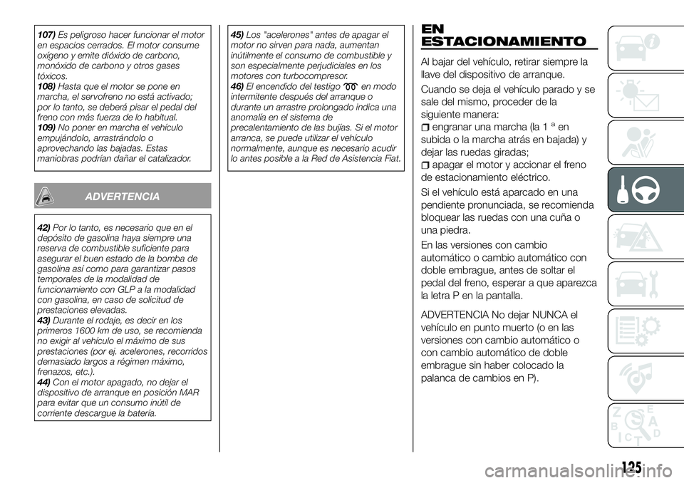 FIAT 500X 2018 Manual de Empleo y Cuidado (in Spanish) 107)Es peligroso hacer funcionar el motor
en espacios cerrados. El motor consume
oxígeno y emite dióxido de carbono,
monóxido de carbono y otros gases
tóxicos.
108) Hasta que el motor se pone en
m FIAT 500X 2018 Manual de Empleo y Cuidado (in Spanish) 107)Es peligroso hacer funcionar el motor
en espacios cerrados. El motor consume
oxígeno y emite dióxido de carbono,
monóxido de carbono y otros gases
tóxicos.
108) Hasta que el motor se pone en
m