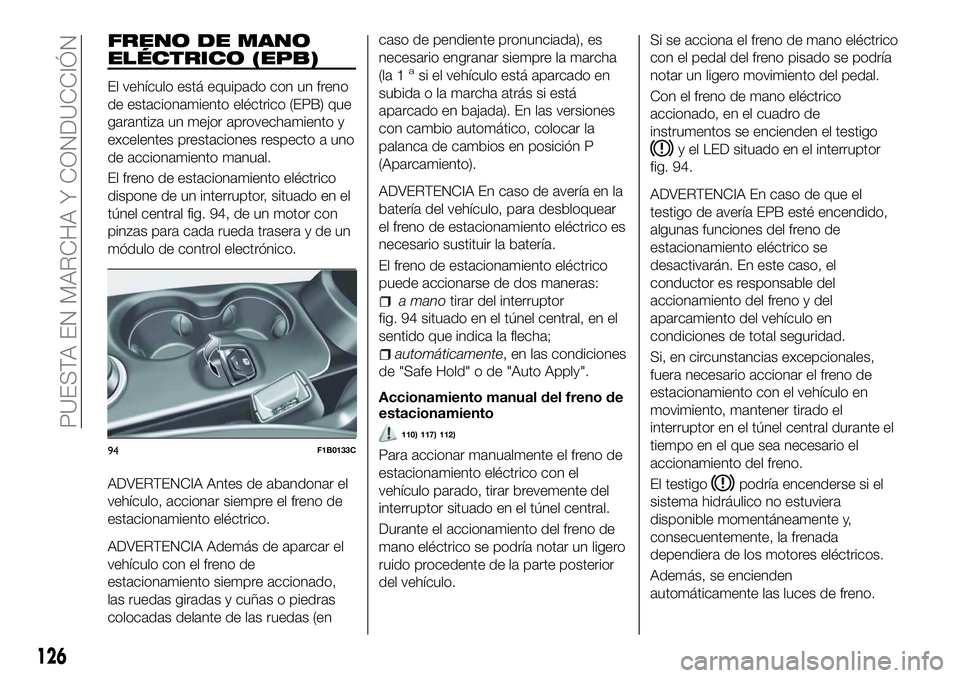 FIAT 500X 2018 Manual de Empleo y Cuidado (in Spanish) FRENO DE MANO
ELÉCTRICO (EPB)
El vehículo está equipado con un freno
de estacionamiento eléctrico (EPB) que
garantiza un mejor aprovechamiento y
excelentes prestaciones respecto a uno
de accionami FIAT 500X 2018 Manual de Empleo y Cuidado (in Spanish) FRENO DE MANO
ELÉCTRICO (EPB)
El vehículo está equipado con un freno
de estacionamiento eléctrico (EPB) que
garantiza un mejor aprovechamiento y
excelentes prestaciones respecto a uno
de accionami