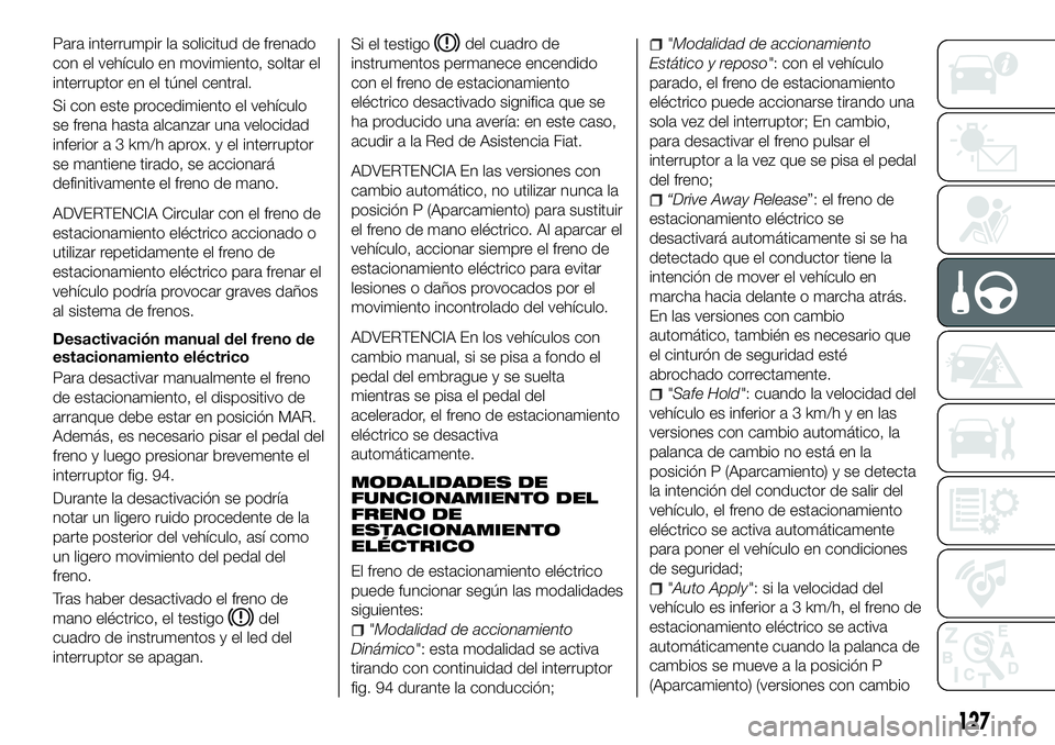 FIAT 500X 2018 Manual de Empleo y Cuidado (in Spanish) Para interrumpir la solicitud de frenado
con el vehículo en movimiento, soltar el
interruptor en el túnel central.
Si con este procedimiento el vehículo
se frena hasta alcanzar una velocidad
inferi FIAT 500X 2018 Manual de Empleo y Cuidado (in Spanish) Para interrumpir la solicitud de frenado
con el vehículo en movimiento, soltar el
interruptor en el túnel central.
Si con este procedimiento el vehículo
se frena hasta alcanzar una velocidad
inferi