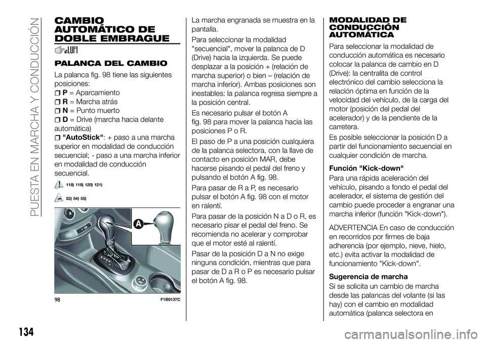 FIAT 500X 2018 Manual de Empleo y Cuidado (in Spanish) CAMBIO
AUTOMÁTICO DE
DOBLE EMBRAGUE
PALANCA DEL CAMBIO
La palanca fig. 98 tiene las siguientes
posiciones:
P= Aparcamiento
R = Marcha atrás
N = Punto muerto
D= Drive (marcha hacia delante
automátic FIAT 500X 2018 Manual de Empleo y Cuidado (in Spanish) CAMBIO
AUTOMÁTICO DE
DOBLE EMBRAGUE
PALANCA DEL CAMBIO
La palanca fig. 98 tiene las siguientes
posiciones:
P= Aparcamiento
R = Marcha atrás
N = Punto muerto
D= Drive (marcha hacia delante
automátic