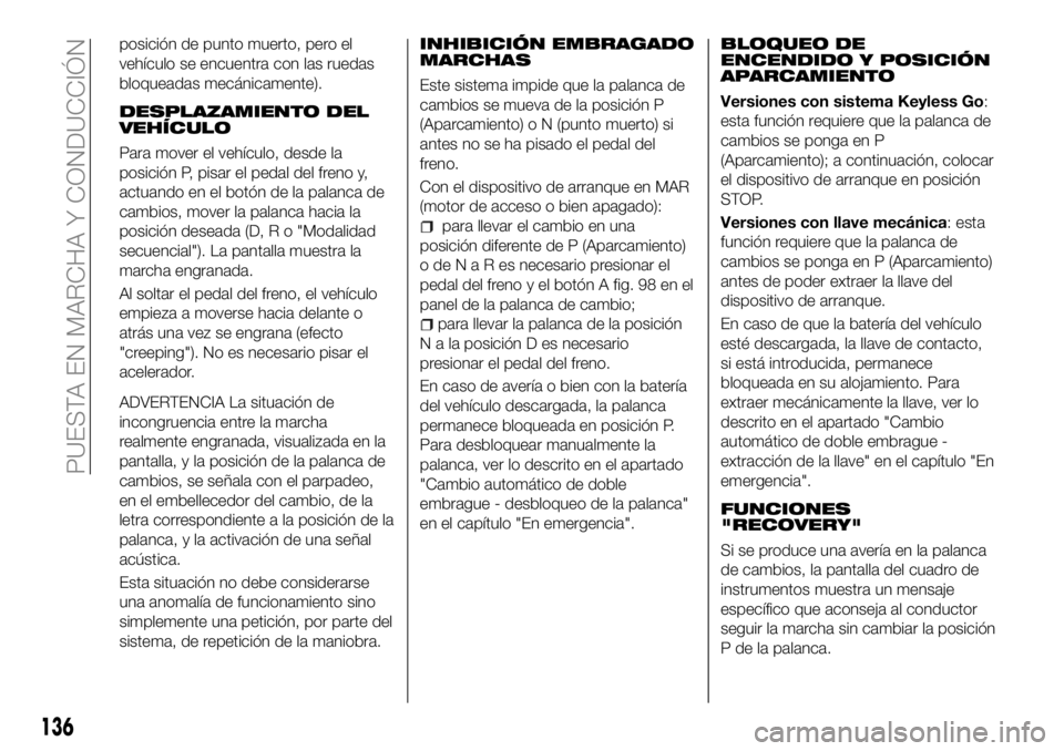 FIAT 500X 2018 Manual de Empleo y Cuidado (in Spanish) posición de punto muerto, pero el
vehículo se encuentra con las ruedas
bloqueadas mecánicamente).
DESPLAZAMIENTO DEL
VEHÍCULO
Para mover el vehículo, desde la
posición P, pisar el pedal del fren FIAT 500X 2018 Manual de Empleo y Cuidado (in Spanish) posición de punto muerto, pero el
vehículo se encuentra con las ruedas
bloqueadas mecánicamente).
DESPLAZAMIENTO DEL
VEHÍCULO
Para mover el vehículo, desde la
posición P, pisar el pedal del fren
