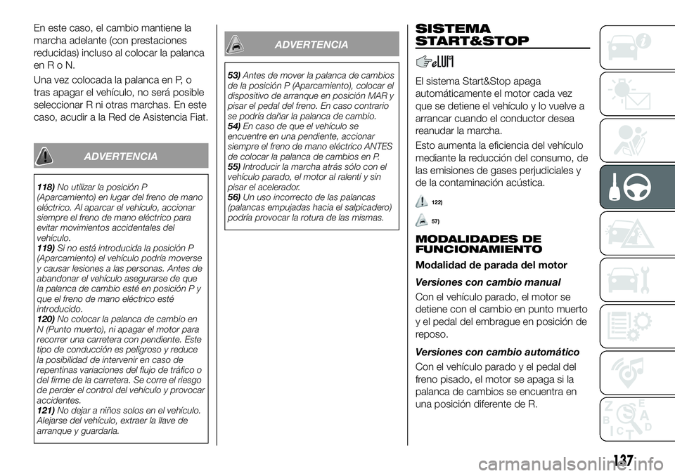 FIAT 500X 2018 Manual de Empleo y Cuidado (in Spanish) En este caso, el cambio mantiene la
marcha adelante (con prestaciones
reducidas) incluso al colocar la palanca
enRoN.
Una vez colocada la palanca en P, o
tras apagar el vehículo, no será posible
sel FIAT 500X 2018 Manual de Empleo y Cuidado (in Spanish) En este caso, el cambio mantiene la
marcha adelante (con prestaciones
reducidas) incluso al colocar la palanca
enRoN.
Una vez colocada la palanca en P, o
tras apagar el vehículo, no será posible
sel