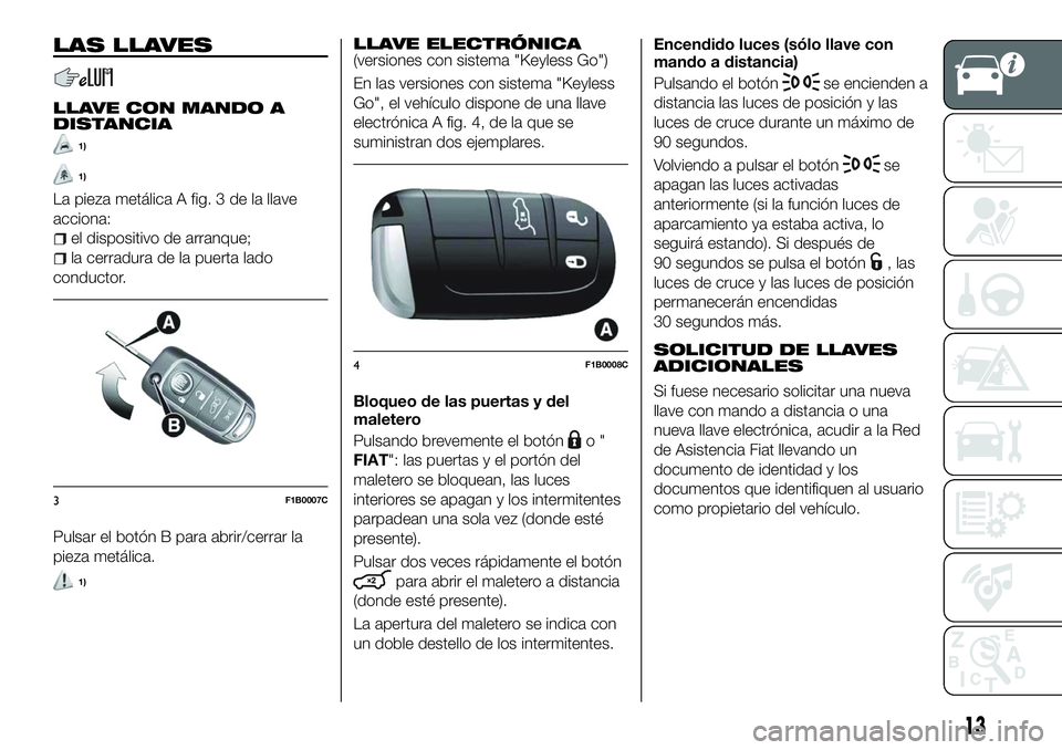FIAT 500X 2018  Manual de Empleo y Cuidado (in Spanish) LAS LLAVES
LLAVE CON MANDO A
DISTANCIA
1)
1)
La pieza metálica A fig. 3 de la llave
acciona:
el dispositivo de arranque;
la cerradura de la puerta lado
conductor.
Pulsar el botón B para abrir/cerrar