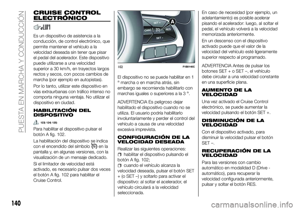 FIAT 500X 2018 Manual de Empleo y Cuidado (in Spanish) CRUISE CONTROL
ELECTRÓNICO
Es un dispositivo de asistencia a la
conducción, de control electrónico, que
permite mantener el vehículo a la
velocidad deseada sin tener que pisar
el pedal del acelera FIAT 500X 2018 Manual de Empleo y Cuidado (in Spanish) CRUISE CONTROL
ELECTRÓNICO
Es un dispositivo de asistencia a la
conducción, de control electrónico, que
permite mantener el vehículo a la
velocidad deseada sin tener que pisar
el pedal del acelera
