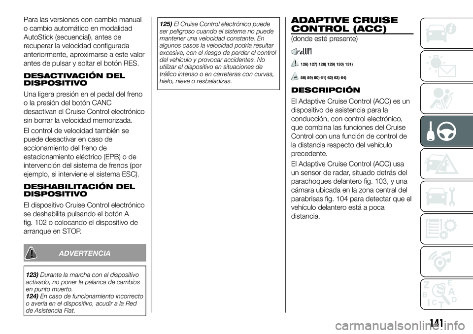 FIAT 500X 2018 Manual de Empleo y Cuidado (in Spanish) Para las versiones con cambio manual
o cambio automático en modalidad
AutoStick (secuencial), antes de
recuperar la velocidad configurada
anteriormente, aproximarse a este valor
antes de pulsar y sol FIAT 500X 2018 Manual de Empleo y Cuidado (in Spanish) Para las versiones con cambio manual
o cambio automático en modalidad
AutoStick (secuencial), antes de
recuperar la velocidad configurada
anteriormente, aproximarse a este valor
antes de pulsar y sol