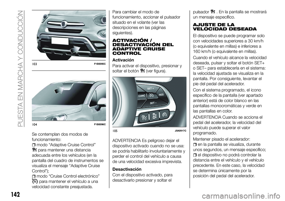 FIAT 500X 2018 Manual de Empleo y Cuidado (in Spanish) Se contemplan dos modos de
funcionamiento:
modo “Adaptive Cruise Control”
para mantener una distancia
adecuada entre los vehículos (en la
pantalla del cuadro de instrumentos se
visualiza el mensa FIAT 500X 2018 Manual de Empleo y Cuidado (in Spanish) Se contemplan dos modos de
funcionamiento:
modo “Adaptive Cruise Control”
para mantener una distancia
adecuada entre los vehículos (en la
pantalla del cuadro de instrumentos se
visualiza el mensa