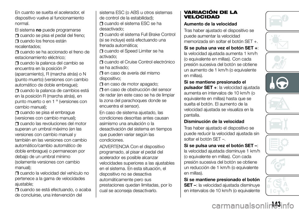 FIAT 500X 2018 Manual de Empleo y Cuidado (in Spanish) En cuanto se suelta el acelerador, el
dispositivo vuelve al funcionamiento
normal.
El sistemanopuede programarse
cuando se pisa el pedal del freno;
cuando los frenos están
recalentados;
cuando se ha FIAT 500X 2018 Manual de Empleo y Cuidado (in Spanish) En cuanto se suelta el acelerador, el
dispositivo vuelve al funcionamiento
normal.
El sistemanopuede programarse
cuando se pisa el pedal del freno;
cuando los frenos están
recalentados;
cuando se ha