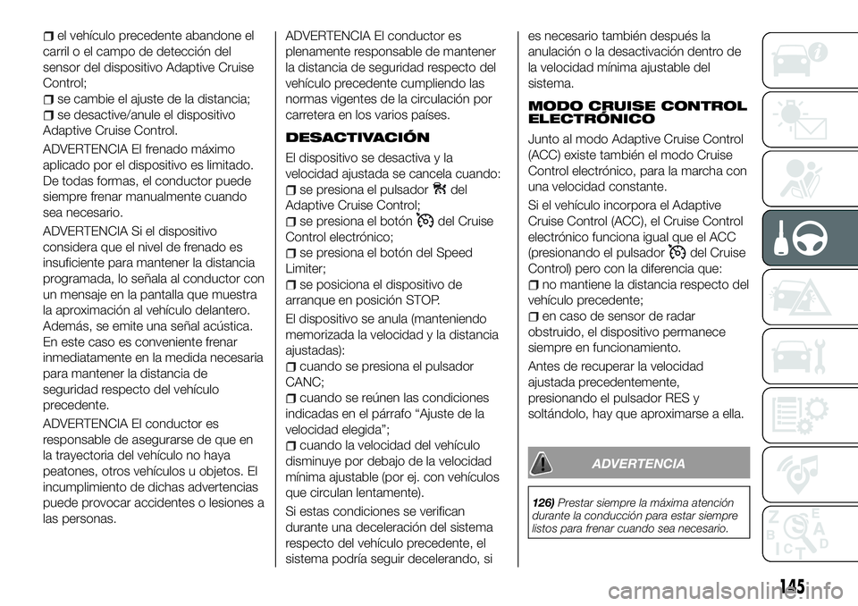FIAT 500X 2018 Manual de Empleo y Cuidado (in Spanish) el vehículo precedente abandone el
carril o el campo de detección del
sensor del dispositivo Adaptive Cruise
Control;
se cambie el ajuste de la distancia;
se desactive/anule el dispositivo
Adaptive FIAT 500X 2018 Manual de Empleo y Cuidado (in Spanish) el vehículo precedente abandone el
carril o el campo de detección del
sensor del dispositivo Adaptive Cruise
Control;
se cambie el ajuste de la distancia;
se desactive/anule el dispositivo
Adaptive