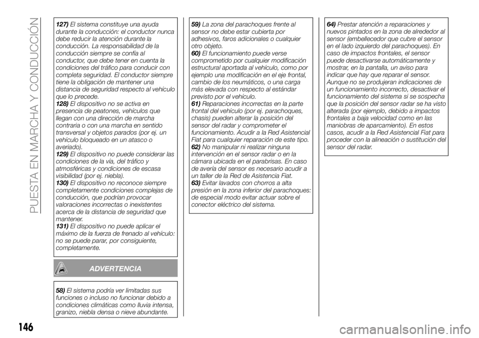 FIAT 500X 2018 Manual de Empleo y Cuidado (in Spanish) 127)El sistema constituye una ayuda
durante la conducción: el conductor nunca
debe reducir la atención durante la
conducción. La responsabilidad de la
conducción siempre se confía al
conductor, q FIAT 500X 2018 Manual de Empleo y Cuidado (in Spanish) 127)El sistema constituye una ayuda
durante la conducción: el conductor nunca
debe reducir la atención durante la
conducción. La responsabilidad de la
conducción siempre se confía al
conductor, q