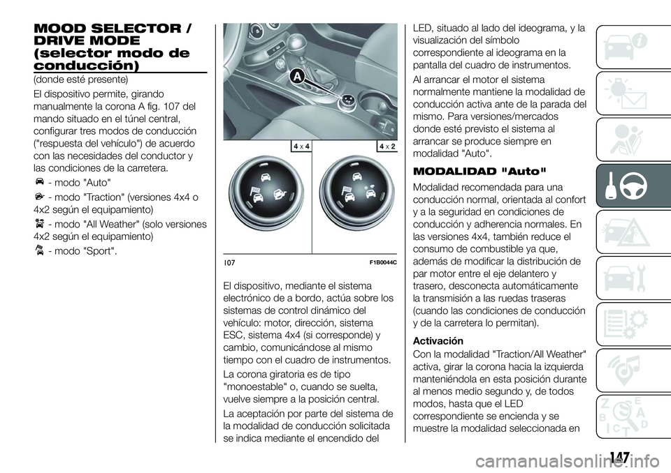FIAT 500X 2018 Manual de Empleo y Cuidado (in Spanish) MOOD SELECTOR /
DRIVE MODE
(selector modo de
conducción)
(donde esté presente)
El dispositivo permite, girando
manualmente la corona A fig. 107 del
mando situado en el túnel central,
configurar tre FIAT 500X 2018 Manual de Empleo y Cuidado (in Spanish) MOOD SELECTOR /
DRIVE MODE
(selector modo de
conducción)
(donde esté presente)
El dispositivo permite, girando
manualmente la corona A fig. 107 del
mando situado en el túnel central,
configurar tre
