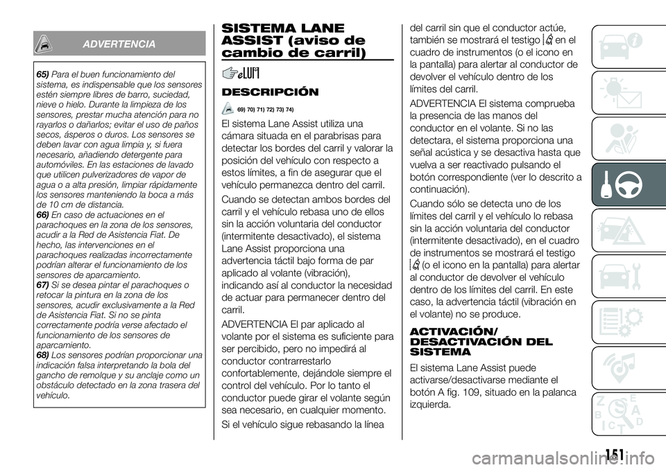 FIAT 500X 2018 Manual de Empleo y Cuidado (in Spanish) ADVERTENCIA
65)Para el buen funcionamiento del
sistema, es indispensable que los sensores
estén siempre libres de barro, suciedad,
nieve o hielo. Durante la limpieza de los
sensores, prestar mucha at FIAT 500X 2018 Manual de Empleo y Cuidado (in Spanish) ADVERTENCIA
65)Para el buen funcionamiento del
sistema, es indispensable que los sensores
estén siempre libres de barro, suciedad,
nieve o hielo. Durante la limpieza de los
sensores, prestar mucha at
