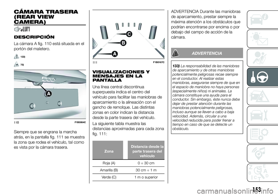FIAT 500X 2018 Manual de Empleo y Cuidado (in Spanish) CÁMARA TRASERA
(REAR VIEW
CAMERA)
DESCRIPCIÓN
La cámara A fig. 110 está situada en el
portón del maletero.
133)
75)
Siempre que se engrana la marcha
atrás, en la pantalla fig. 111 se muestra
la FIAT 500X 2018 Manual de Empleo y Cuidado (in Spanish) CÁMARA TRASERA
(REAR VIEW
CAMERA)
DESCRIPCIÓN
La cámara A fig. 110 está situada en el
portón del maletero.
133)
75)
Siempre que se engrana la marcha
atrás, en la pantalla fig. 111 se muestra
la