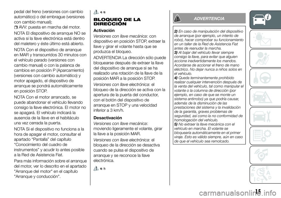 FIAT 500X 2018  Manual de Empleo y Cuidado (in Spanish) pedal del freno (versiones con cambio
automático) o del embrague (versiones
con cambio manual);
AVV: puesta en marcha del motor.
NOTA El dispositivo de arranque NO se
activa si la llave electrónica 