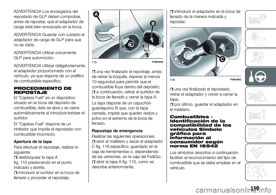 FIAT 500X 2018 Manual de Empleo y Cuidado (in Spanish) ADVERTENCIA Los encargados del
repostado de GLP deben comprobar,
antes de repostar, que el adaptador de
carga esté bien enroscado en la boca.
ADVERTENCIA Guardar con cuidado el
adaptador de carga de FIAT 500X 2018 Manual de Empleo y Cuidado (in Spanish) ADVERTENCIA Los encargados del
repostado de GLP deben comprobar,
antes de repostar, que el adaptador de
carga esté bien enroscado en la boca.
ADVERTENCIA Guardar con cuidado el
adaptador de carga de