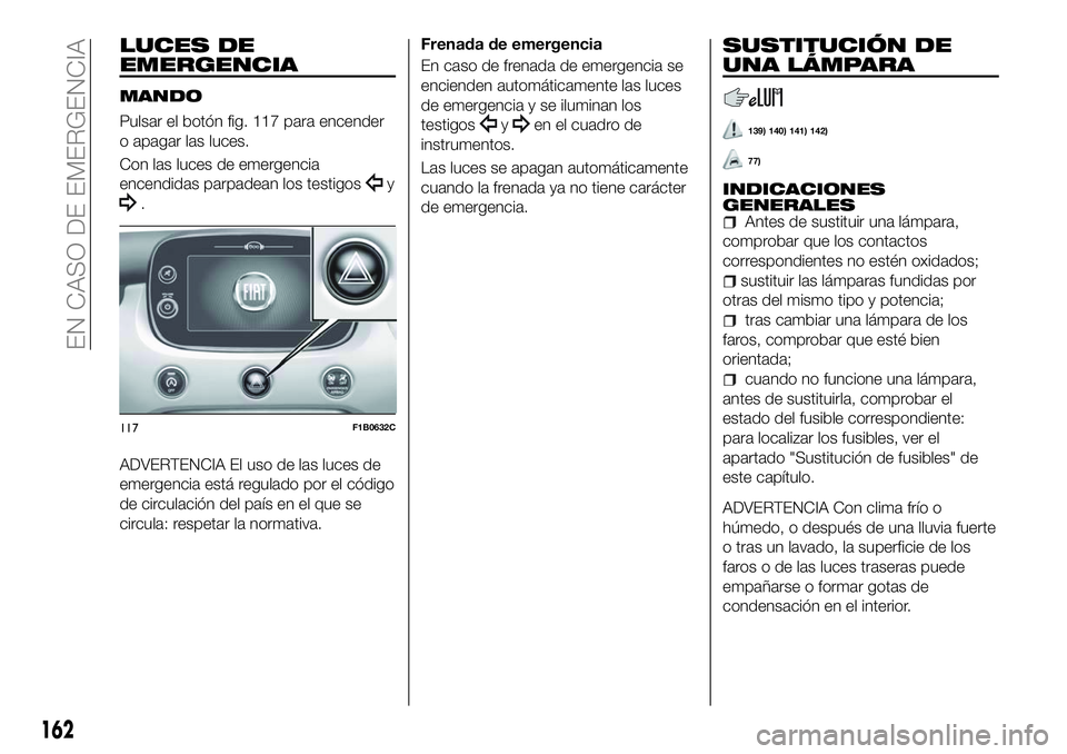FIAT 500X 2018 Manual de Empleo y Cuidado (in Spanish) LUCES DE
EMERGENCIA
MANDO
Pulsar el botón fig. 117 para encender
o apagar las luces.
Con las luces de emergencia
encendidas parpadean los testigos
y
.
ADVERTENCIA El uso de las luces de
emergencia es FIAT 500X 2018 Manual de Empleo y Cuidado (in Spanish) LUCES DE
EMERGENCIA
MANDO
Pulsar el botón fig. 117 para encender
o apagar las luces.
Con las luces de emergencia
encendidas parpadean los testigos
y
.
ADVERTENCIA El uso de las luces de
emergencia es