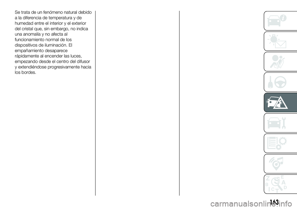 FIAT 500X 2018 Manual de Empleo y Cuidado (in Spanish) Se trata de un fenómeno natural debido
a la diferencia de temperatura y de
humedad entre el interior y el exterior
del cristal que, sin embargo, no indica
una anomalía y no afecta al
funcionamiento FIAT 500X 2018 Manual de Empleo y Cuidado (in Spanish) Se trata de un fenómeno natural debido
a la diferencia de temperatura y de
humedad entre el interior y el exterior
del cristal que, sin embargo, no indica
una anomalía y no afecta al
funcionamiento