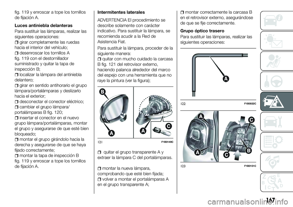 FIAT 500X 2018 Manual de Empleo y Cuidado (in Spanish) fig. 119 y enroscar a tope los tornillos
de fijación A.
Luces antiniebla delanteras
Para sustituir las lámparas, realizar las
siguientes operaciones:
girar completamente las ruedas
hacia el interior FIAT 500X 2018 Manual de Empleo y Cuidado (in Spanish) fig. 119 y enroscar a tope los tornillos
de fijación A.
Luces antiniebla delanteras
Para sustituir las lámparas, realizar las
siguientes operaciones:
girar completamente las ruedas
hacia el interior