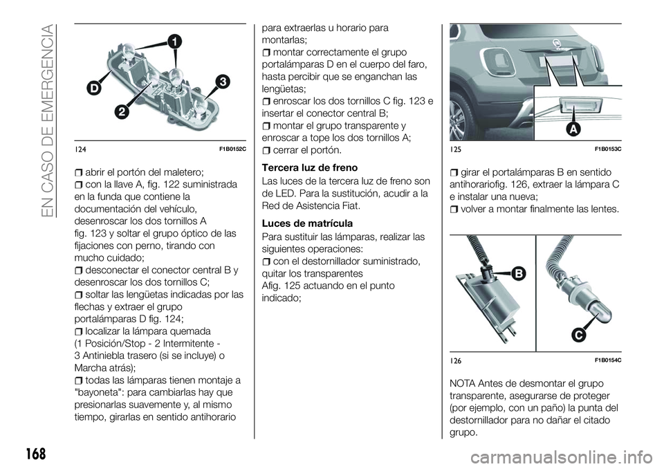 FIAT 500X 2018 Manual de Empleo y Cuidado (in Spanish) abrir el portón del maletero;
con la llave A, fig. 122 suministrada
en la funda que contiene la
documentación del vehículo,
desenroscar los dos tornillos A
fig. 123 y soltar el grupo óptico de las FIAT 500X 2018 Manual de Empleo y Cuidado (in Spanish) abrir el portón del maletero;
con la llave A, fig. 122 suministrada
en la funda que contiene la
documentación del vehículo,
desenroscar los dos tornillos A
fig. 123 y soltar el grupo óptico de las