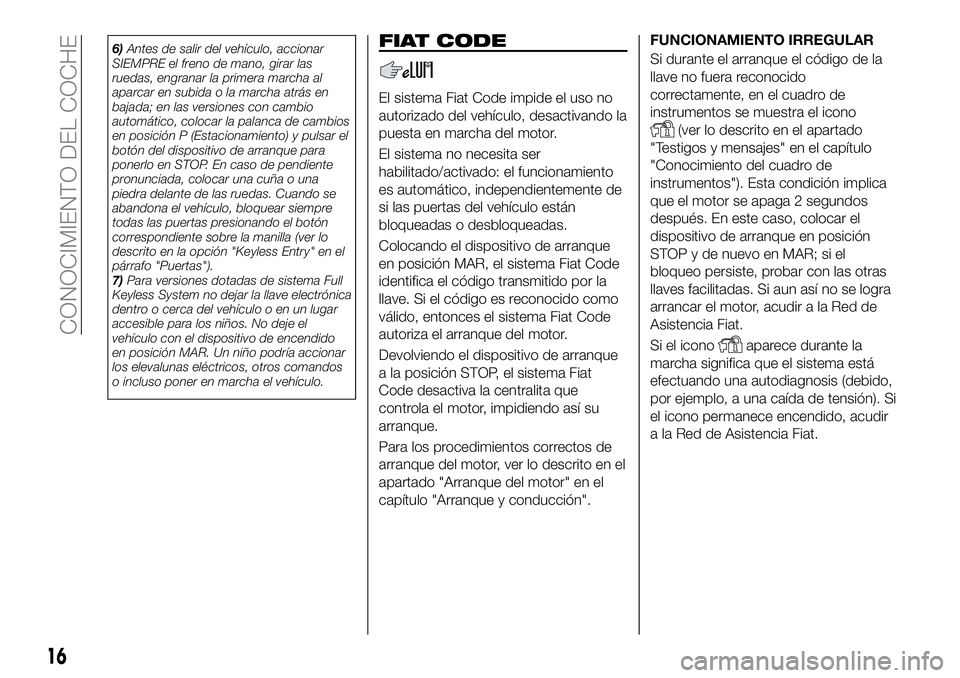 FIAT 500X 2018  Manual de Empleo y Cuidado (in Spanish) 6)Antes de salir del vehículo, accionar
SIEMPRE el freno de mano, girar las
ruedas, engranar la primera marcha al
aparcar en subida o la marcha atrás en
bajada; en las versiones con cambio
automáti