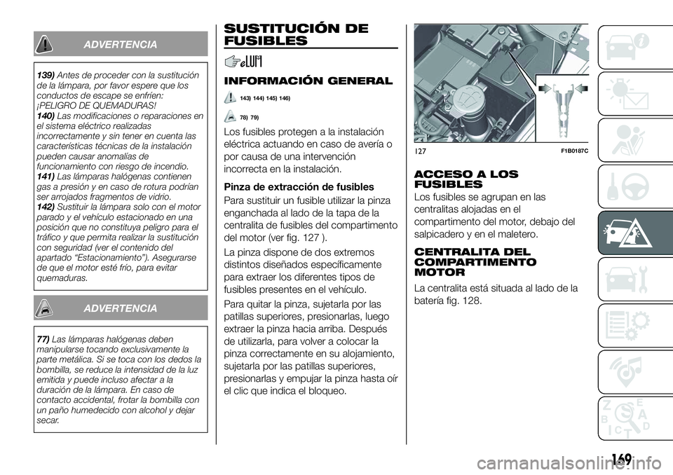FIAT 500X 2018 Manual de Empleo y Cuidado (in Spanish) ADVERTENCIA
139)Antes de proceder con la sustitución
de la lámpara, por favor espere que los
conductos de escape se enfríen:
¡PELIGRO DE QUEMADURAS!
140) Las modificaciones o reparaciones en
el si FIAT 500X 2018 Manual de Empleo y Cuidado (in Spanish) ADVERTENCIA
139)Antes de proceder con la sustitución
de la lámpara, por favor espere que los
conductos de escape se enfríen:
¡PELIGRO DE QUEMADURAS!
140) Las modificaciones o reparaciones en
el si