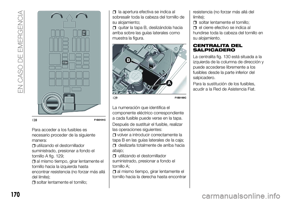 FIAT 500X 2018 Manual de Empleo y Cuidado (in Spanish) Para acceder a los fusibles es
necesario proceder de la siguiente
manera:
utilizando el destornillador
suministrado, presionar a fondo el
tornillo A fig. 129;
al mismo tiempo, girar lentamente el
torn FIAT 500X 2018 Manual de Empleo y Cuidado (in Spanish) Para acceder a los fusibles es
necesario proceder de la siguiente
manera:
utilizando el destornillador
suministrado, presionar a fondo el
tornillo A fig. 129;
al mismo tiempo, girar lentamente el
torn