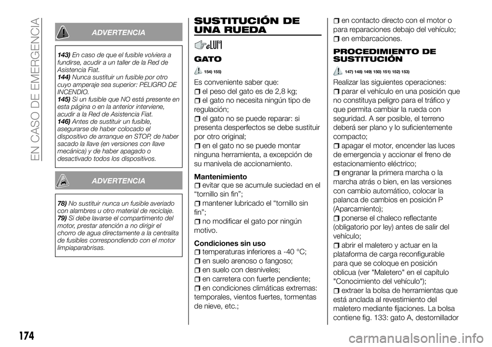 FIAT 500X 2018 Manual de Empleo y Cuidado (in Spanish) ADVERTENCIA
143)En caso de que el fusible volviera a
fundirse, acudir a un taller de la Red de
Asistencia Fiat.
144) Nunca sustituir un fusible por otro
cuyo amperaje sea superior: PELIGRO DE
INCENDIO FIAT 500X 2018 Manual de Empleo y Cuidado (in Spanish) ADVERTENCIA
143)En caso de que el fusible volviera a
fundirse, acudir a un taller de la Red de
Asistencia Fiat.
144) Nunca sustituir un fusible por otro
cuyo amperaje sea superior: PELIGRO DE
INCENDIO
