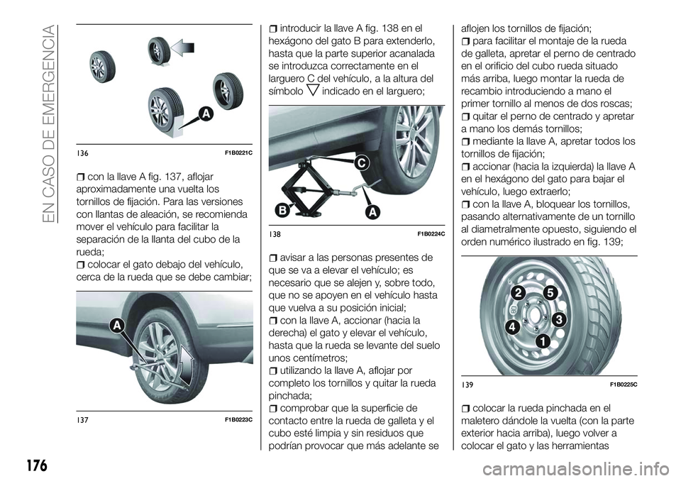 FIAT 500X 2018 Manual de Empleo y Cuidado (in Spanish) con la llave A fig. 137, aflojar
aproximadamente una vuelta los
tornillos de fijación. Para las versiones
con llantas de aleación, se recomienda
mover el vehículo para facilitar la
separación de l FIAT 500X 2018 Manual de Empleo y Cuidado (in Spanish) con la llave A fig. 137, aflojar
aproximadamente una vuelta los
tornillos de fijación. Para las versiones
con llantas de aleación, se recomienda
mover el vehículo para facilitar la
separación de l