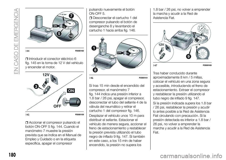 FIAT 500X 2018 Manual de Empleo y Cuidado (in Spanish) Introducir el conector eléctrico 6
fig. 145 en la toma de 12 V del vehículo
y encender el motor.
Accionar el compresor pulsando el
botón ON-OFF 5 fig. 144. Cuando el
manómetro 7 muestre la presió FIAT 500X 2018 Manual de Empleo y Cuidado (in Spanish) Introducir el conector eléctrico 6
fig. 145 en la toma de 12 V del vehículo
y encender el motor.
Accionar el compresor pulsando el
botón ON-OFF 5 fig. 144. Cuando el
manómetro 7 muestre la presió