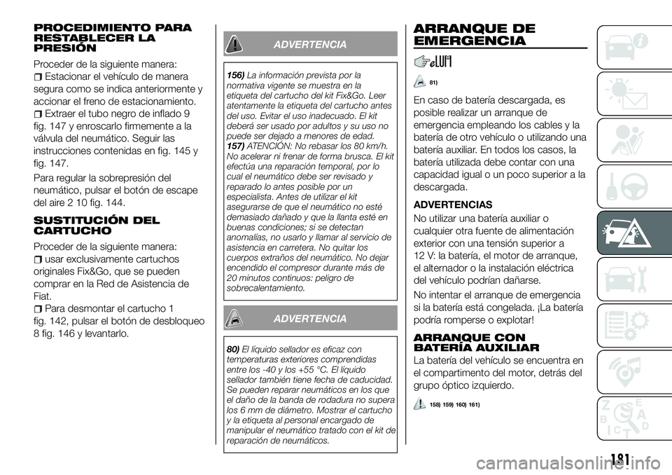 FIAT 500X 2018 Manual de Empleo y Cuidado (in Spanish) PROCEDIMIENTO PARA
RESTABLECER LA
PRESIÓN
Proceder de la siguiente manera:
Estacionar el vehículo de manera
segura como se indica anteriormente y
accionar el freno de estacionamiento.
Extraer el tub FIAT 500X 2018 Manual de Empleo y Cuidado (in Spanish) PROCEDIMIENTO PARA
RESTABLECER LA
PRESIÓN
Proceder de la siguiente manera:
Estacionar el vehículo de manera
segura como se indica anteriormente y
accionar el freno de estacionamiento.
Extraer el tub