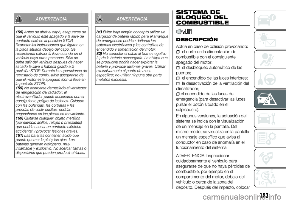 FIAT 500X 2018 Manual de Empleo y Cuidado (in Spanish) ADVERTENCIA
158)Antes de abrir el capó, asegurarse de
que el vehículo esté apagado y la llave de
contacto esté en la posición STOP.
Respetar las instrucciones que figuran en
la placa situada deba FIAT 500X 2018 Manual de Empleo y Cuidado (in Spanish) ADVERTENCIA
158)Antes de abrir el capó, asegurarse de
que el vehículo esté apagado y la llave de
contacto esté en la posición STOP.
Respetar las instrucciones que figuran en
la placa situada deba