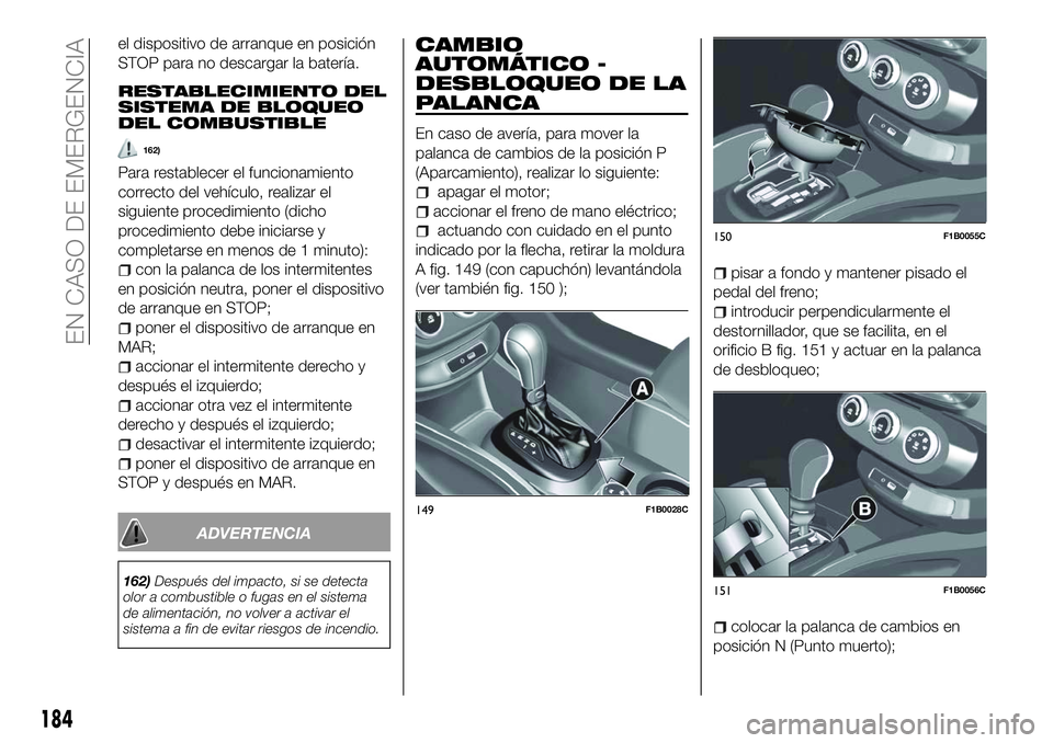 FIAT 500X 2018 Manual de Empleo y Cuidado (in Spanish) el dispositivo de arranque en posición
STOP para no descargar la batería.
RESTABLECIMIENTO DEL
SISTEMA DE BLOQUEO
DEL COMBUSTIBLE
162)
Para restablecer el funcionamiento
correcto del vehículo, real FIAT 500X 2018 Manual de Empleo y Cuidado (in Spanish) el dispositivo de arranque en posición
STOP para no descargar la batería.
RESTABLECIMIENTO DEL
SISTEMA DE BLOQUEO
DEL COMBUSTIBLE
162)
Para restablecer el funcionamiento
correcto del vehículo, real