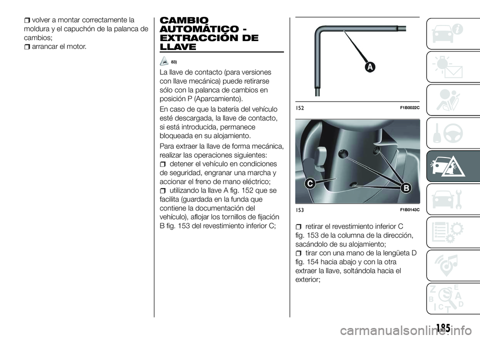 FIAT 500X 2018 Manual de Empleo y Cuidado (in Spanish) volver a montar correctamente la
moldura y el capuchón de la palanca de
cambios;
arrancar el motor.
CAMBIO
AUTOMÁTICO -
EXTRACCIÓN DE
LLAVE
83)
La llave de contacto (para versiones
con llave mecán FIAT 500X 2018 Manual de Empleo y Cuidado (in Spanish) volver a montar correctamente la
moldura y el capuchón de la palanca de
cambios;
arrancar el motor.
CAMBIO
AUTOMÁTICO -
EXTRACCIÓN DE
LLAVE
83)
La llave de contacto (para versiones
con llave mecán
