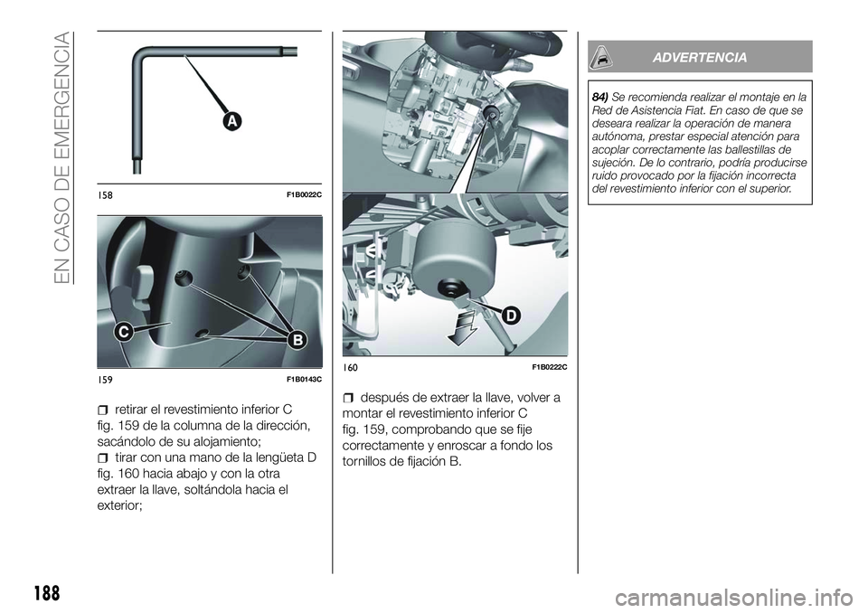 FIAT 500X 2018 Manual de Empleo y Cuidado (in Spanish) retirar el revestimiento inferior C
fig. 159 de la columna de la dirección,
sacándolo de su alojamiento;
tirar con una mano de la lengüeta D
fig. 160 hacia abajo y con la otra
extraer la llave, sol FIAT 500X 2018 Manual de Empleo y Cuidado (in Spanish) retirar el revestimiento inferior C
fig. 159 de la columna de la dirección,
sacándolo de su alojamiento;
tirar con una mano de la lengüeta D
fig. 160 hacia abajo y con la otra
extraer la llave, sol