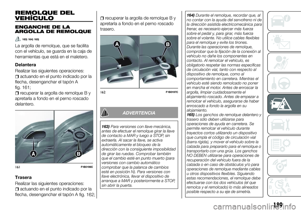 FIAT 500X 2018 Manual de Empleo y Cuidado (in Spanish) REMOLQUE DEL
VEHÍCULO
ENGANCHE DE LA
ARGOLLA DE REMOLQUE
163) 164) 165)
La argolla de remolque, que se facilita
con el vehículo, se guarda en la caja de
herramientas que está en el maletero.
Delant FIAT 500X 2018 Manual de Empleo y Cuidado (in Spanish) REMOLQUE DEL
VEHÍCULO
ENGANCHE DE LA
ARGOLLA DE REMOLQUE
163) 164) 165)
La argolla de remolque, que se facilita
con el vehículo, se guarda en la caja de
herramientas que está en el maletero.
Delant