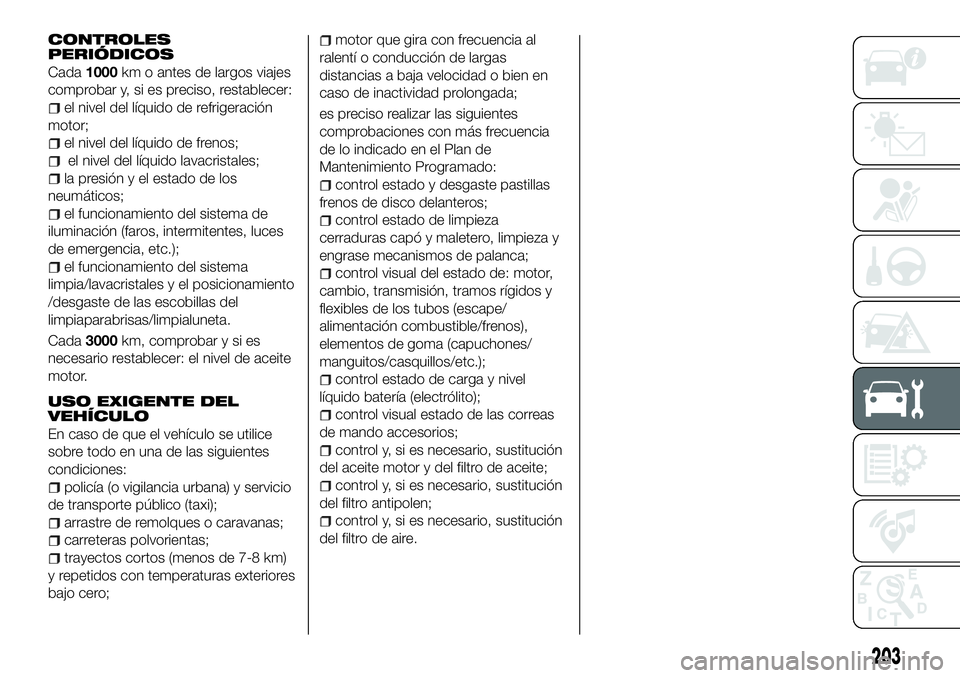 FIAT 500X 2018 Manual de Empleo y Cuidado (in Spanish) CONTROLES
PERIÓDICOS
Cada1000km o antes de largos viajes
comprobar y, si es preciso, restablecer:
el nivel del líquido de refrigeración
motor;
el nivel del líquido de frenos;
el nivel del líquido FIAT 500X 2018 Manual de Empleo y Cuidado (in Spanish) CONTROLES
PERIÓDICOS
Cada1000km o antes de largos viajes
comprobar y, si es preciso, restablecer:
el nivel del líquido de refrigeración
motor;
el nivel del líquido de frenos;
el nivel del líquido