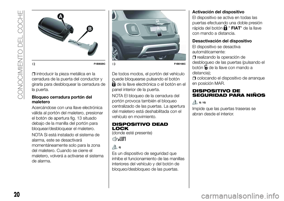 FIAT 500X 2018 Manual de Empleo y Cuidado (in Spanish) introducir la pieza metálica en la
cerradura de la puerta del conductor y
girarla para desbloquear la cerradura de
la puerta.
Bloqueo cerradura portón del
maletero
Acercándose con una llave electr FIAT 500X 2018 Manual de Empleo y Cuidado (in Spanish) introducir la pieza metálica en la
cerradura de la puerta del conductor y
girarla para desbloquear la cerradura de
la puerta.
Bloqueo cerradura portón del
maletero
Acercándose con una llave electr