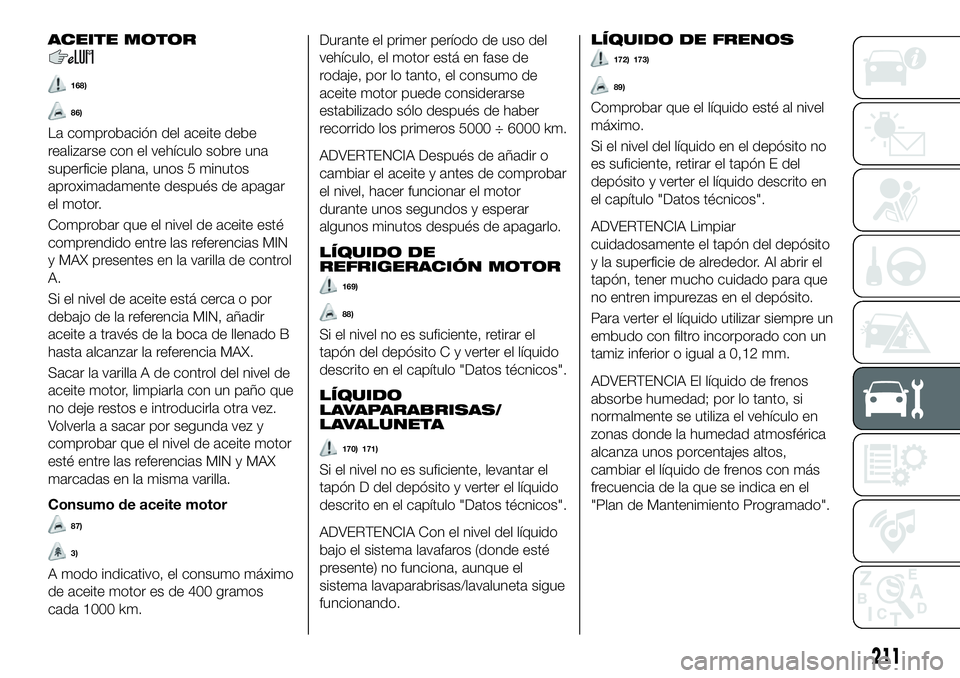 FIAT 500X 2018 Manual de Empleo y Cuidado (in Spanish) ACEITE MOTOR
168)
86)
La comprobación del aceite debe
realizarse con el vehículo sobre una
superficie plana, unos 5 minutos
aproximadamente después de apagar
el motor.
Comprobar que el nivel de ace FIAT 500X 2018 Manual de Empleo y Cuidado (in Spanish) ACEITE MOTOR
168)
86)
La comprobación del aceite debe
realizarse con el vehículo sobre una
superficie plana, unos 5 minutos
aproximadamente después de apagar
el motor.
Comprobar que el nivel de ace