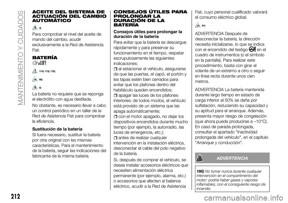 FIAT 500X 2018 Manual de Empleo y Cuidado (in Spanish) ACEITE DEL SISTEMA DE
ACTUACIÓN DEL CAMBIO
AUTOMÁTICO
4)
Para comprobar el nivel del aceite de
mando del cambio, acudir
exclusivamente a la Red de Asistencia
Fiat.
BATERÍA
174) 175) 176)
90)
5)
La FIAT 500X 2018 Manual de Empleo y Cuidado (in Spanish) ACEITE DEL SISTEMA DE
ACTUACIÓN DEL CAMBIO
AUTOMÁTICO
4)
Para comprobar el nivel del aceite de
mando del cambio, acudir
exclusivamente a la Red de Asistencia
Fiat.
BATERÍA
174) 175) 176)
90)
5)
La