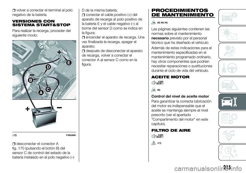 FIAT 500X 2018 Manual de Empleo y Cuidado (in Spanish) volver a conectar el terminal al polo
negativo de la batería.
VERSIONES CON
SISTEMA START&STOP
Para realizar la recarga, proceder del
siguiente modo:
desconectar el conector A
fig. 170 (pulsando el b FIAT 500X 2018 Manual de Empleo y Cuidado (in Spanish) volver a conectar el terminal al polo
negativo de la batería.
VERSIONES CON
SISTEMA START&STOP
Para realizar la recarga, proceder del
siguiente modo:
desconectar el conector A
fig. 170 (pulsando el b