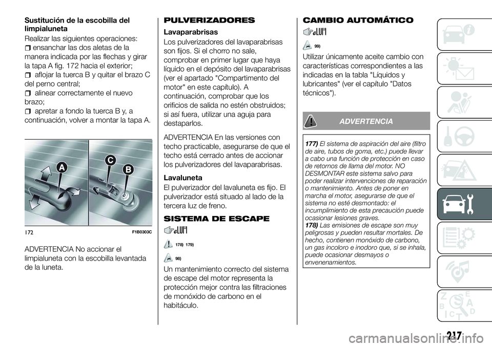 FIAT 500X 2018 Manual de Empleo y Cuidado (in Spanish) Sustitución de la escobilla del
limpialuneta
Realizar las siguientes operaciones:
ensanchar las dos aletas de la
manera indicada por las flechas y girar
la tapa A fig. 172 hacia el exterior;
aflojar FIAT 500X 2018 Manual de Empleo y Cuidado (in Spanish) Sustitución de la escobilla del
limpialuneta
Realizar las siguientes operaciones:
ensanchar las dos aletas de la
manera indicada por las flechas y girar
la tapa A fig. 172 hacia el exterior;
aflojar