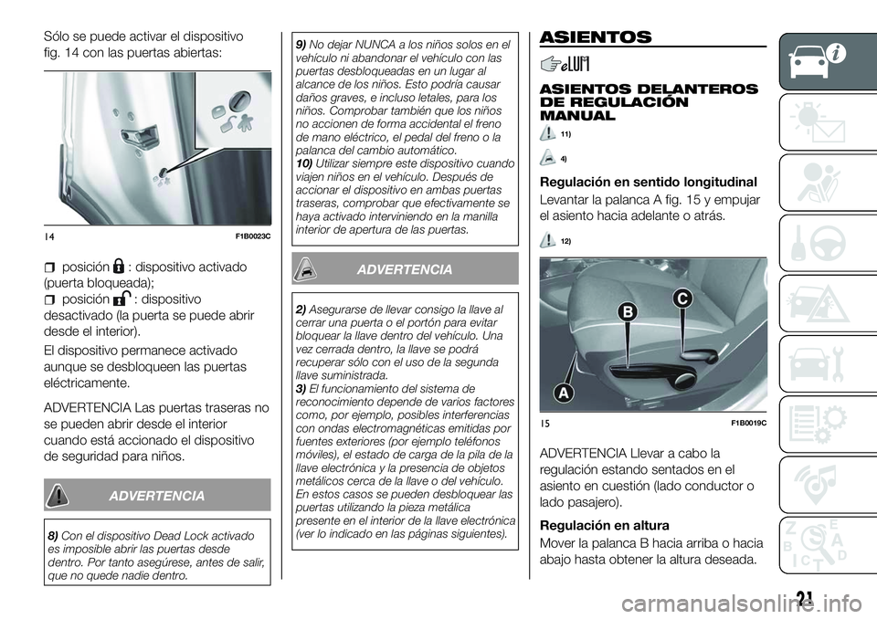 FIAT 500X 2018  Manual de Empleo y Cuidado (in Spanish) Sólo se puede activar el dispositivo
fig. 14 con las puertas abiertas:
posición: dispositivo activado
(puerta bloqueada);
posición: dispositivo
desactivado (la puerta se puede abrir
desde el interi